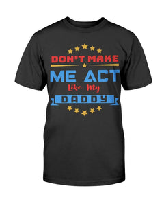 Don't Make Me Act Like My Daddy T-Shirt